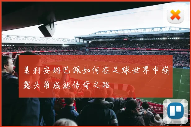 基利安姆巴佩如何在足球世界中崭露头角成就传奇之路