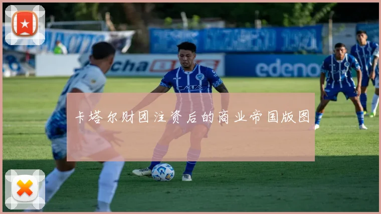 卡塔尔财团注资后的商业帝国版图
