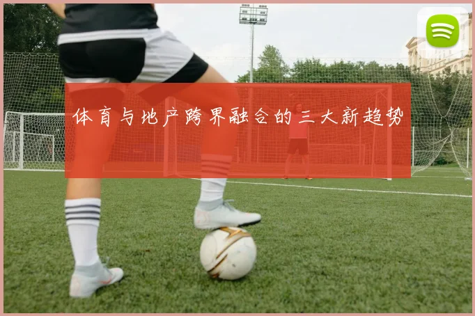 体育与地产跨界融合的三大新趋势
