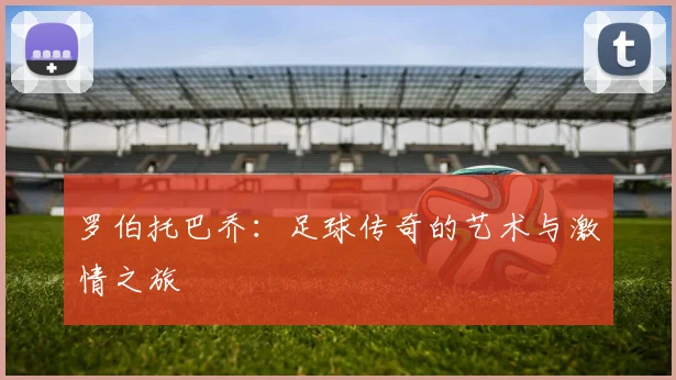 罗伯托巴乔：足球传奇的艺术与激情之旅
