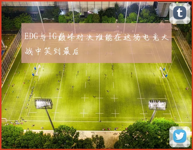 EDG与IG巅峰对决谁能在这场电竞大战中笑到最后