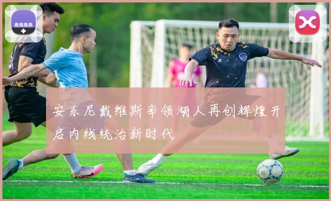 安东尼戴维斯率领湖人再创辉煌开启内线统治新时代