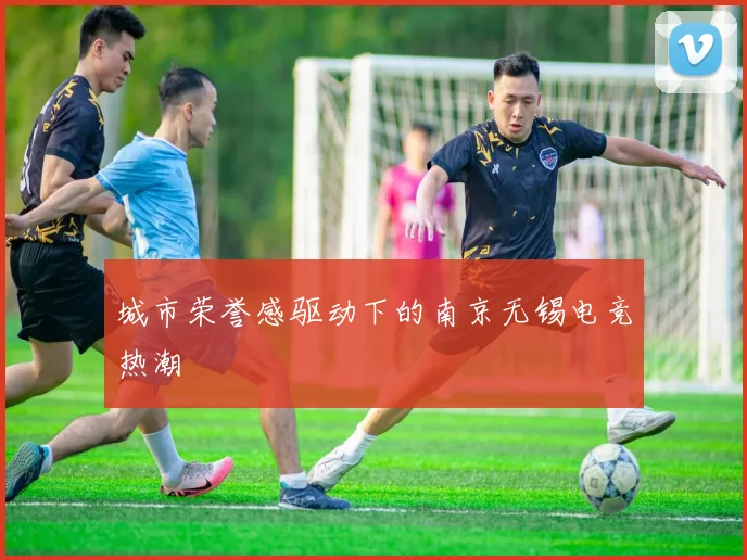 城市荣誉感驱动下的南京无锡电竞热潮