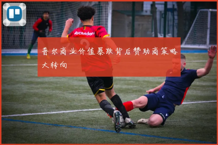 普尔商业价值暴跌背后赞助商策略大转向