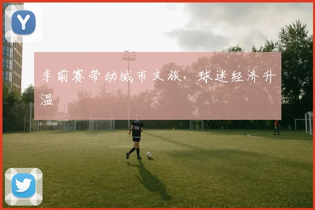 季前赛带动城市文旅，球迷经济升温