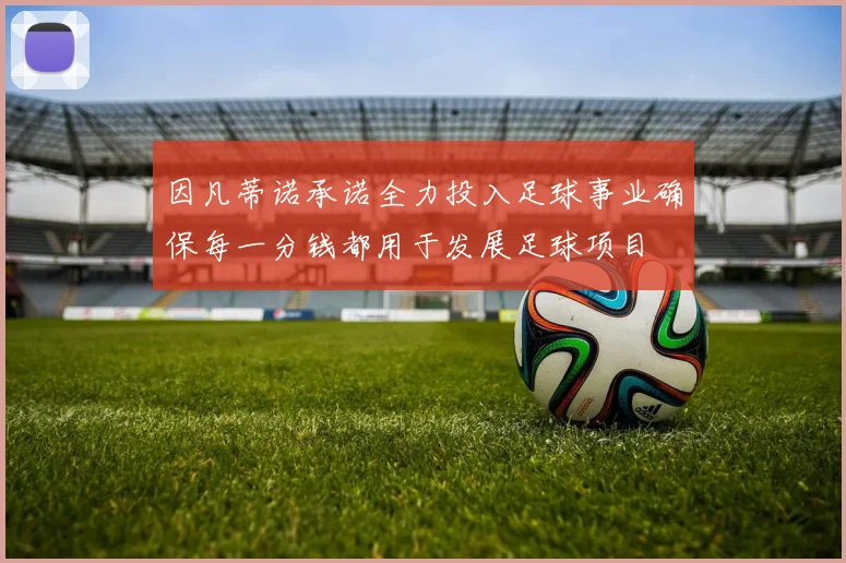 因凡蒂诺承诺全力投入足球事业确保每一分钱都用于发展足球项目